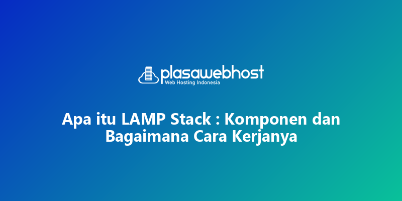 Apa itu LAMP Stack : Komponen dan Bagaimana Cara Kerjanya