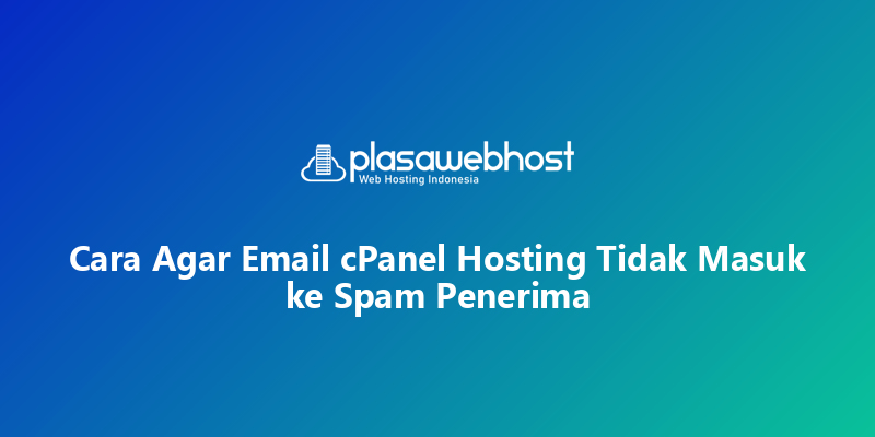 Cara Agar Email cPanel Hosting Tidak Masuk ke Spam Penerima