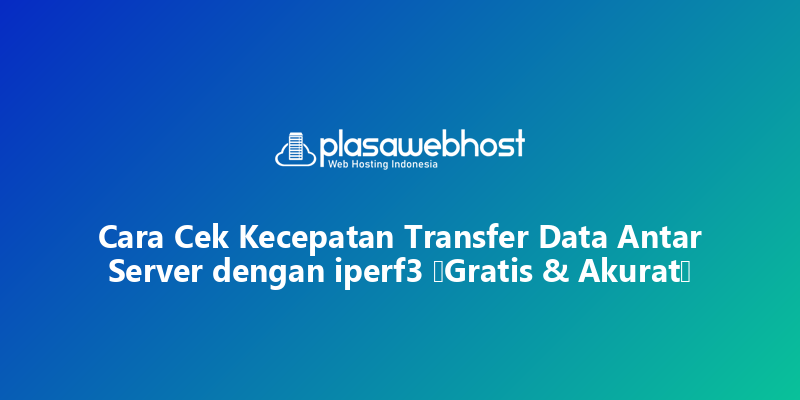 Cara Cek Kecepatan Transfer Data Antar Server dengan iperf3 (Gratis & Akurat)