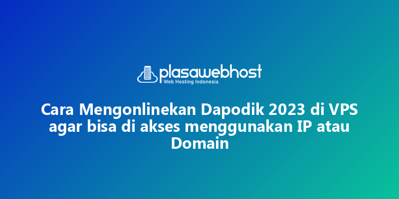 Cara Mengonlinekan Dapodik 2023 di VPS agar bisa di akses menggunakan IP atau Domain