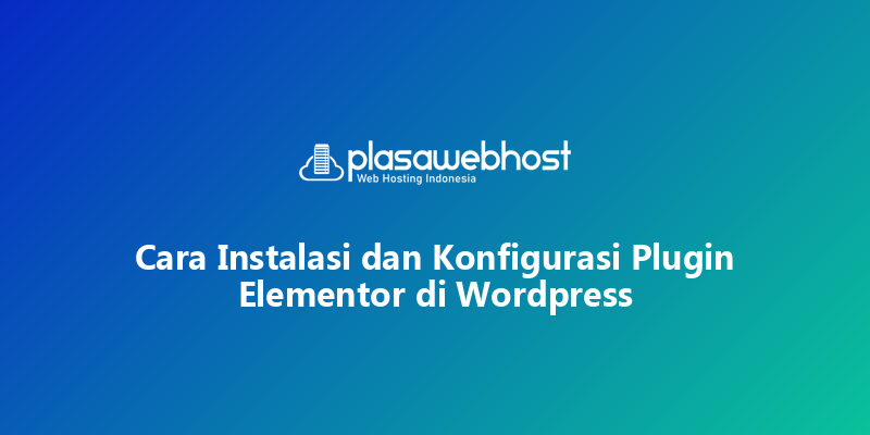 Cara Instalasi dan Konfigurasi Plugin Elementor di Wordpress