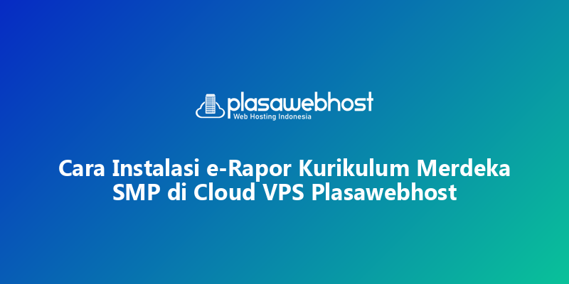 Cara Instalasi e-Rapor Kurikulum Merdeka SMP di Cloud VPS Plasawebhost
