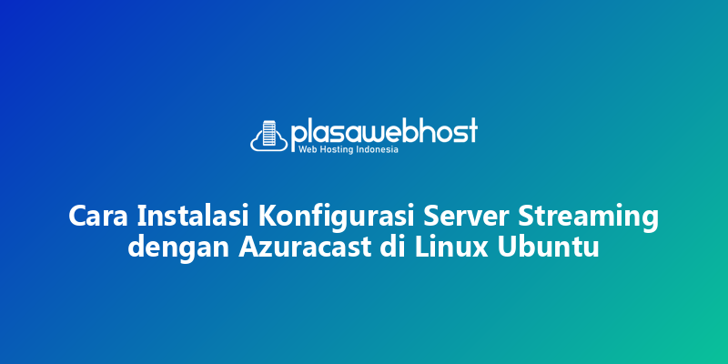 Cara Instalasi Konfigurasi Server Streaming dengan Azuracast di Linux Ubuntu
