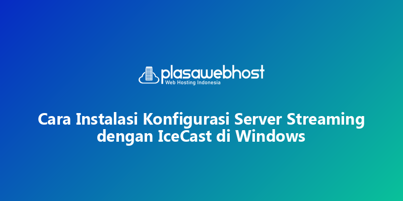 Cara Instalasi Konfigurasi Server Streaming dengan IceCast di Windows