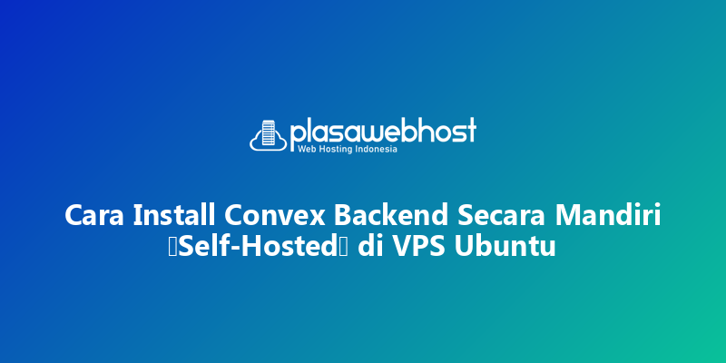 Cara Install Convex Backend Secara Mandiri (Self-Hosted) di VPS Ubuntu