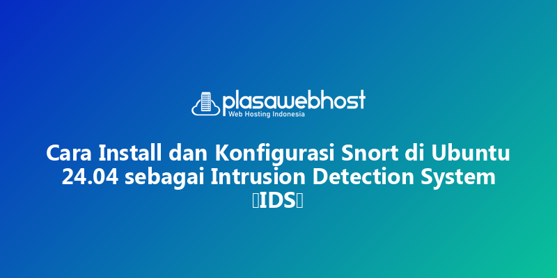 Cara Install dan Konfigurasi Snort di Ubuntu 24.04 sebagai Intrusion Detection System (IDS)