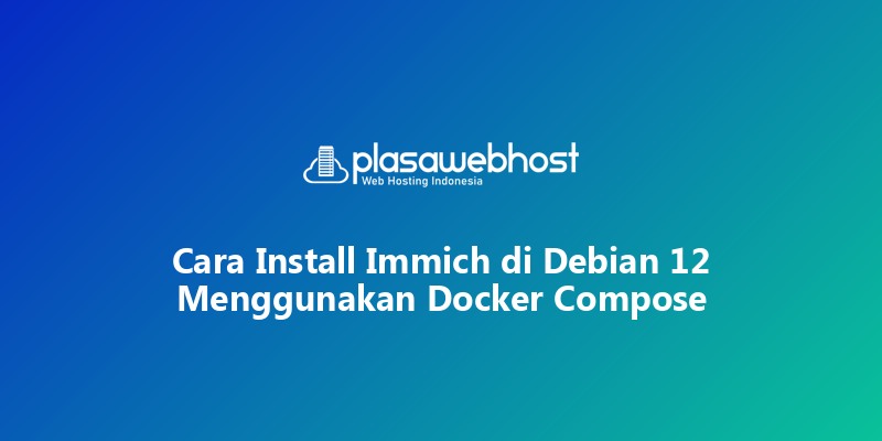 Cara Install Immich di Debian 12 Menggunakan Docker Compose