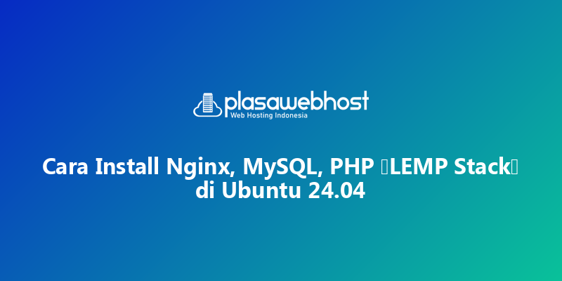Cara Install Nginx, MySQL, PHP (LEMP Stack) di Ubuntu 24.04