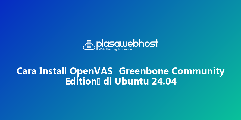 Cara Install OpenVAS (Greenbone Community Edition) di Ubuntu 24.04