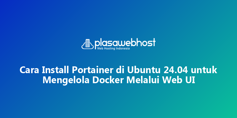 Cara Install Portainer di Ubuntu 24.04 untuk Mengelola Docker Melalui Web UI