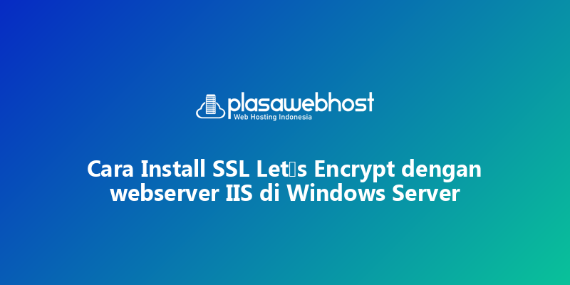 Cara Install SSL Let’s Encrypt dengan webserver IIS di Windows Server
