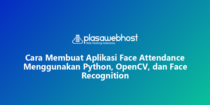 Cara Membuat Aplikasi Face Attendance Menggunakan Python, OpenCV, dan Face Recognition