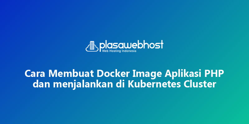 Cara Membuat Docker Image Aplikasi PHP dan menjalankan di Kubernetes Cluster