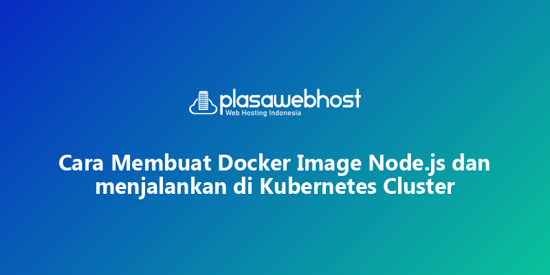 Cara Membuat Docker Image Node.js dan menjalankan di Kubernetes Cluster