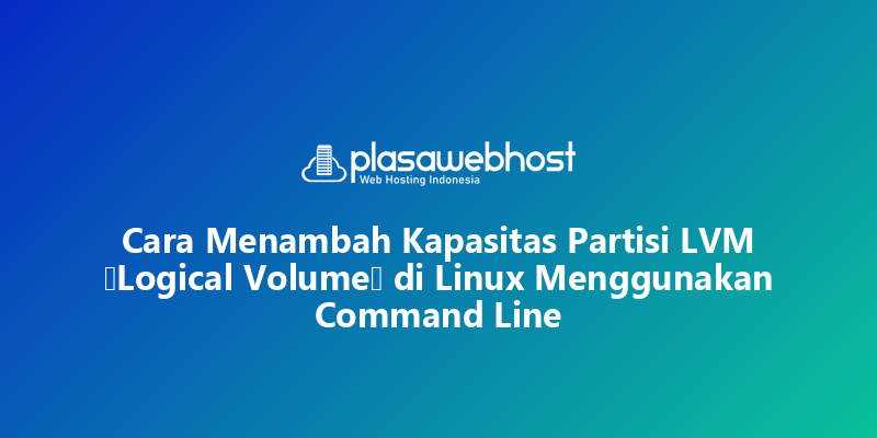 Cara Menambah Kapasitas Partisi LVM (Logical Volume) di Linux Menggunakan Command Line