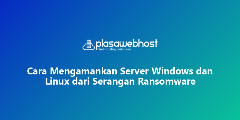Cara Mengamankan Server Windows dan Linux dari Serangan Ransomware