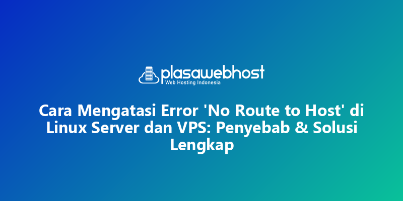 Cara Mengatasi Error 'No Route to Host' di Linux Server dan VPS: Penyebab & Solusi Lengkap
