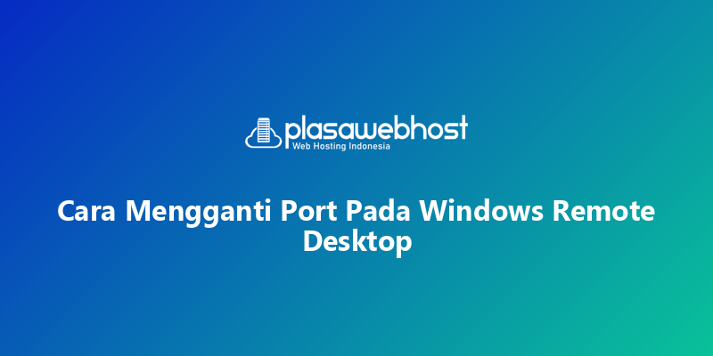 Cara Mengganti Port Pada Windows Remote Desktop