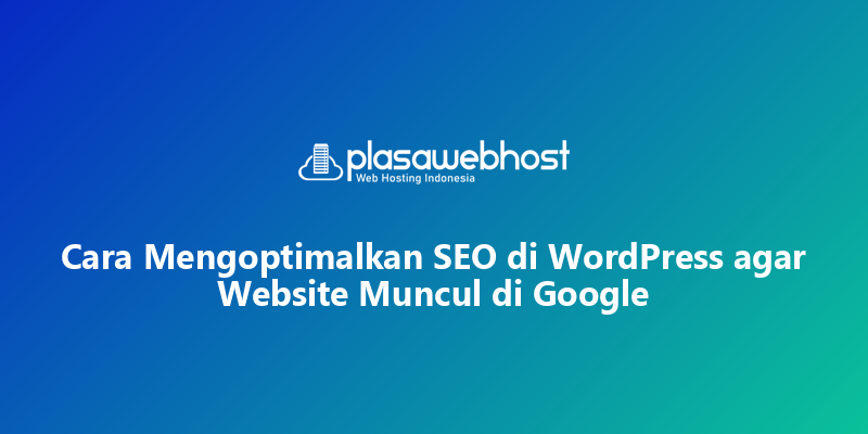 Cara Mengoptimalkan SEO di WordPress agar Website Muncul di Google