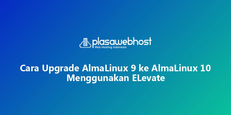 Cara Upgrade AlmaLinux 9 ke  AlmaLinux 10 Menggunakan ELevate