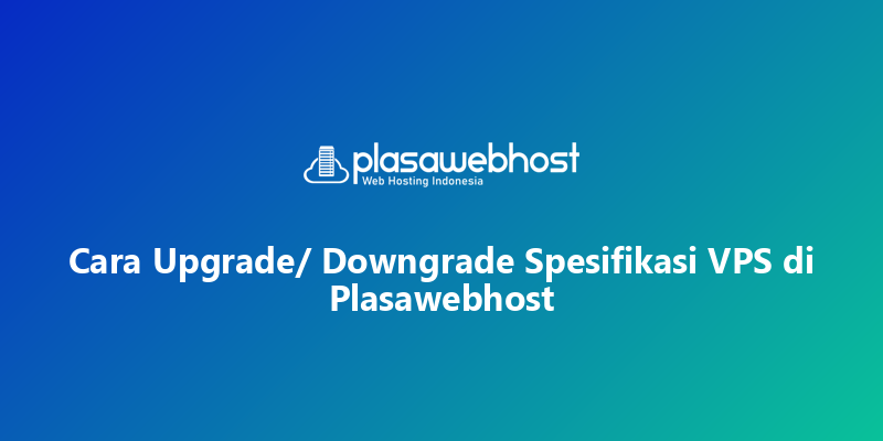 Cara Upgrade/ Downgrade Spesifikasi VPS di Plasawebhost
