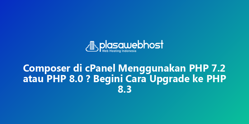 Composer di cPanel Menggunakan PHP 7.2 atau PHP 8.0 ? Begini Cara Upgrade ke PHP 8.3