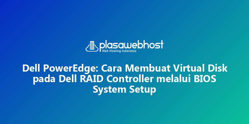 Dell PowerEdge: Cara Membuat Virtual Disk pada Dell RAID Controller melalui BIOS System Setup