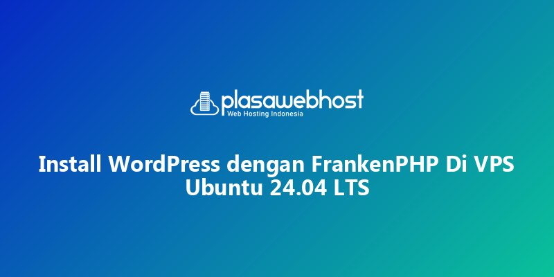 Install WordPress dengan FrankenPHP Di VPS Ubuntu 24.04 LTS