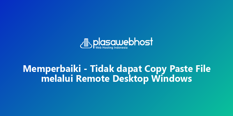 Memperbaiki - Tidak dapat Copy Paste File melalui Remote Desktop Windows