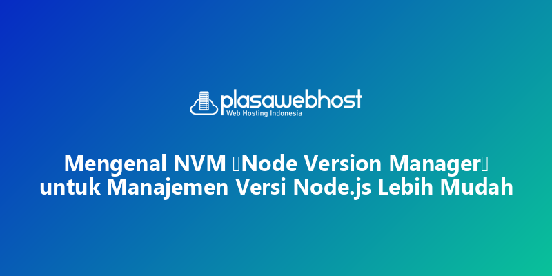 Mengenal NVM (Node Version Manager) untuk Manajemen Versi Node.js Lebih Mudah