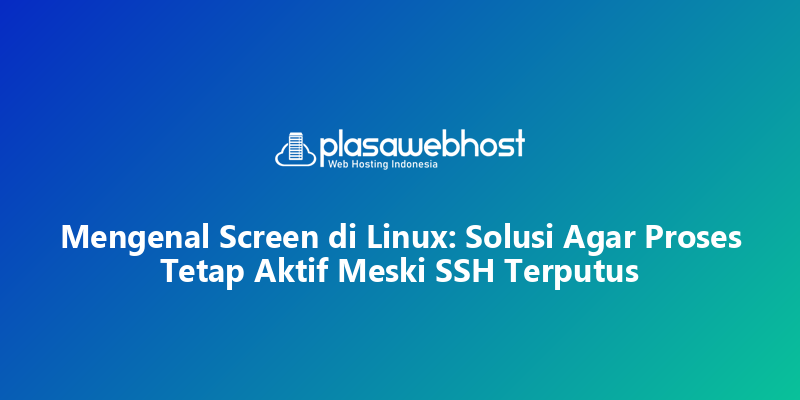 Mengenal Screen di Linux: Solusi Agar Proses Tetap Aktif Meski SSH Terputus