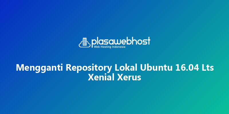 Mengganti Repository Lokal Ubuntu 16.04 Lts Xenial Xerus