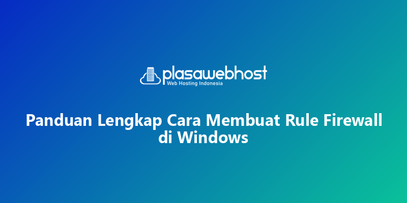 Panduan Lengkap Cara Membuat Rule Firewall di Windows