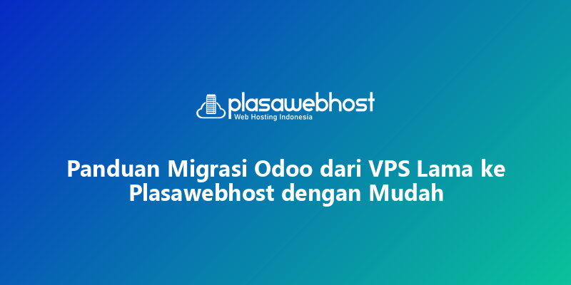 Panduan Migrasi Odoo dari VPS Lama ke Plasawebhost dengan Mudah