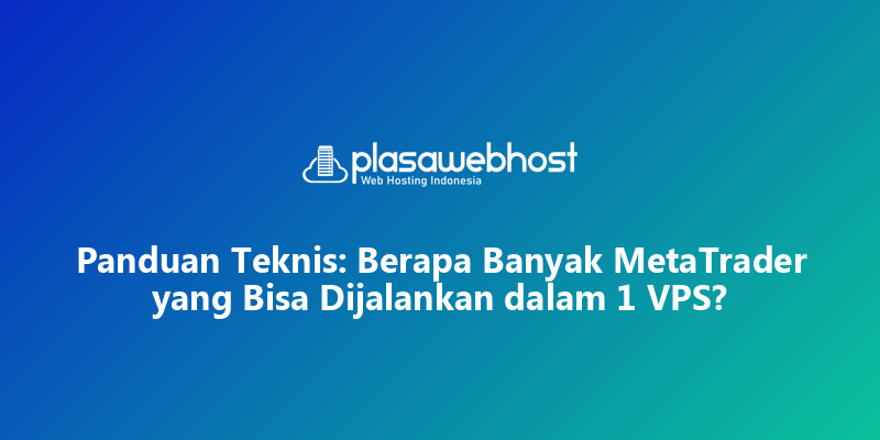 Panduan Teknis: Berapa Banyak MetaTrader yang Bisa Dijalankan dalam 1 VPS?