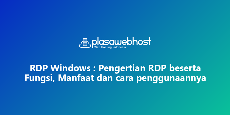 RDP Windows : Pengertian RDP beserta Fungsi, Manfaat dan cara penggunaannya