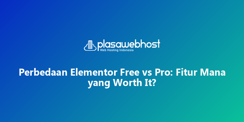 Perbedaan Elementor Free vs Pro: Fitur Mana yang Worth It?
