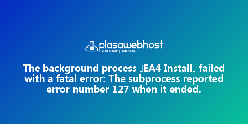 The background process “EA4 Install” failed with a fatal error: The subprocess reported error number 127 when it ended.