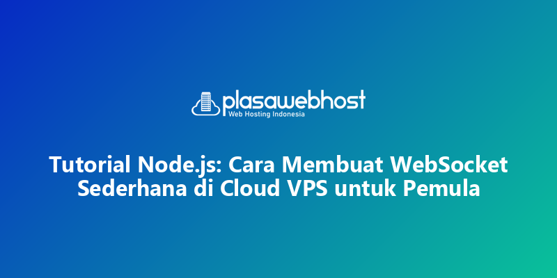 Tutorial Node.js: Cara Membuat WebSocket Sederhana di Cloud VPS untuk Pemula